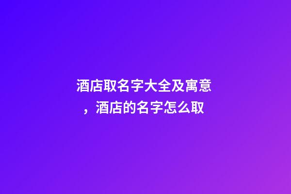 酒店取名字大全及寓意，酒店的名字怎么取